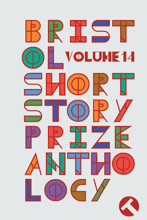 Bristol Short Story Prize Anthology Volume 14 by Louise Finnigan, S.P. Hannaway, Gayathiri Dhevi Appathurai, Amanda Ong, Gonzalo C. Garcia, Danielle Vrublevskis, Ajay Patri, David Frankel, Kate Lockwood Jefford, Blaine Newton, Anna Whyatt, Frances Hurd, Sarah Tinsley, Kevin Donnellan, Annie Q. Syed, Susanna Gould, David Winstone, Vijay Khurana, Isidora Cortes-Monroy, Nina Cullinane