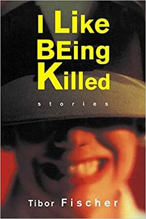 I Like Being Killed: Stories by Tibor Fischer