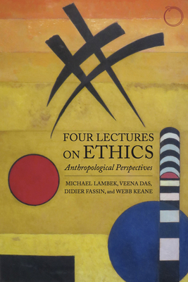 Four Lectures on Ethics: Anthropological Perspectives by Michael Lambek, Didier Fassin, Veena Das