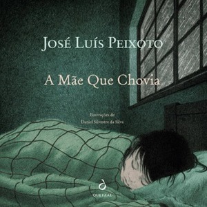 A Mãe que Chovia by Daniel Silvestre da Silva, José Luís Peixoto