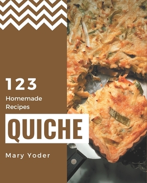 123 Homemade Quiche Recipes: A Quiche Cookbook that Novice can Cook by Mary Yoder