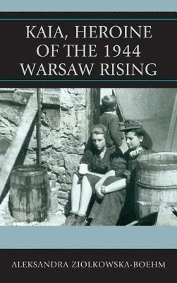 Kaia, Heroine of the 1944 Warsaw Rising by Aleksandra Ziółkowska-Boehm