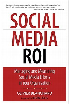 Social Media Roi: Managing and Measuring Social Media Efforts in Your Organization by Olivier A. Blanchard