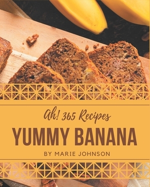 Ah! 365 Yummy Banana Recipes: Let's Get Started with The Best Yummy Banana Cookbook! by Marie Johnson