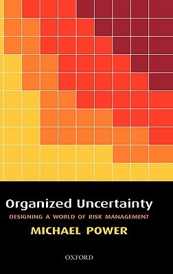 Organized Uncertainty: Designing a World of Risk Management by Michael Power