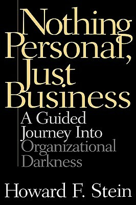 Nothing Personal, Just Business: A Guided Journey Into Organizational Darkness by Howard F. Stein