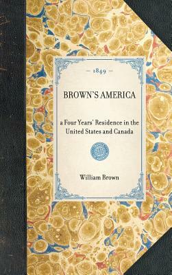 Brown's America: A Four Years' Residence in the United States and Canada by William Brown