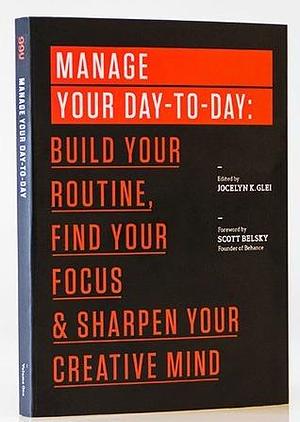 Manage Your Day-To-Day: Build Your Routine, Find Your Focus & Sharpen Your Creative Mind by Jocelyn K. Glei, Jocelyn K. Glei, Scott Belsky