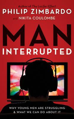 Man, Interrupted: Why Young Men Are Struggling & What We Can Do about It by Philip Zimbardo, Nikita Coulombe