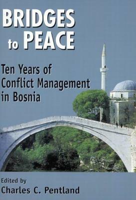 Bridges to Peace: Ten Years of Conflict Management in Bosnia by Charles Pentland