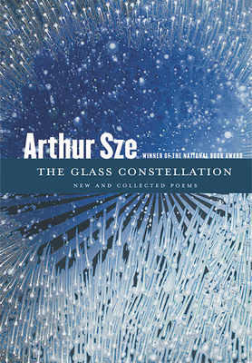 The Glass Constellation: New and Collected Poems by Arthur Sze