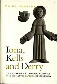 Iona, Kells and Derry: The History and Hagiography of the Monastic Family of Columba by Máire Herbert