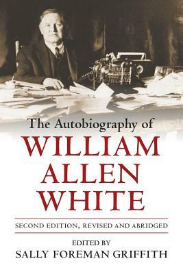 The Autobiography of William Allen White by Sally Foreman Griffith, William Allen White