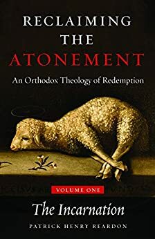 Reclaiming the Atonement: An Orthodox Theology of Redemption: Volume 1: The Incarnate Word by Patrick Henry Reardon