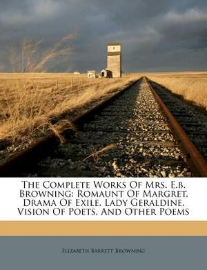 The Complete Works of Mrs. E.B. Browning: Romaunt of Margret. Drama of Exile. Lady Geraldine. Vision of Poets, and Other Poems by Elizabeth Barrett Browning