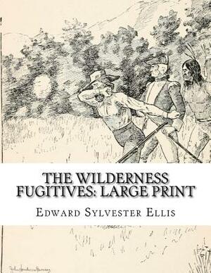 The Wilderness Fugitives: Large Print by Edward Sylvester Ellis