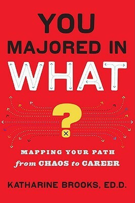 You Majored in What?: Mapping Your Path from Chaos to Career by Katharine Brooks