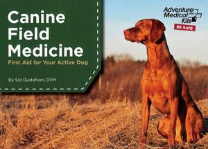 Canine Field Medicine: First Aid for Your Active Dog by Sid Gustafson