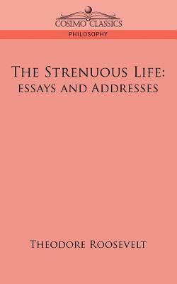 The Strenuous Life: Essays and Addresses by Theodore Roosevelt