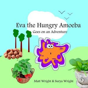 Eva the Hungry Amoeba: Eva goes on a journey by Matt Wright, Surya Wright