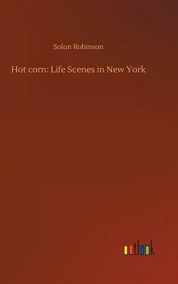 Hot Corn: Life Scenes in New York by Solon Robinson