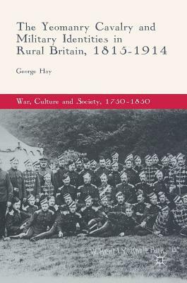 The Yeomanry Cavalry and Military Identities in Rural Britain, 1815-1914 by George Hay