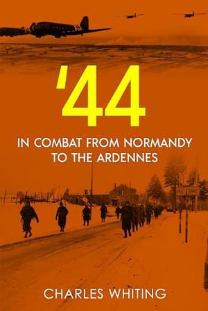 '44: IN COMBAT FROM NORMANDY TO THE ARDENNES by Charles Whiting