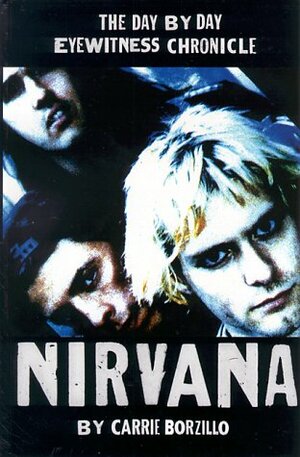 Nirvana: A Day by Day Eyewitness Chronicle by Carrie Borzillo