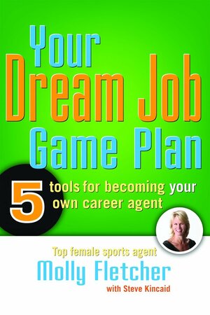 Your Dream Job Game Plan: 5 Tools for Becoming Your Own Career Agent by Steve Kincaid, Molly Fletcher