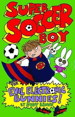 Super Soccer Boy and the Evil Electronic Bunnies by Judy Brown