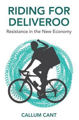 Riding for Deliveroo: Resistance in the New Economy by Callum Cant