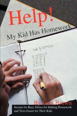 Help! My Kid Has Homework: Secrets for Busy Moms for Making Homework and Tests Easier for Their Kids by Joan Brown