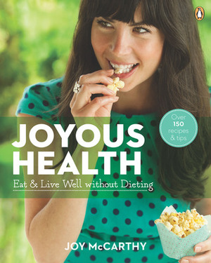 Joyous Health: Eat and Live Well Without Dieting by Joy McCarthy