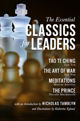 The Essential Classics for Leaders: Tao Te Ching, The Art of War, Meditations, and The Prince with an Introduction by Nicholas Tamblyn, and Illustrati by Niccolò Machiavelli, Marcus Aurelius, Sun Tzu