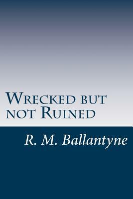 Wrecked but not Ruined by R. M. Ballantyne