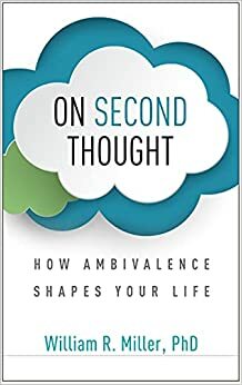 On Second Thought: How Ambivalence Shapes Your Life by William R. Miller