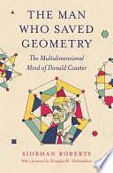 The Man Who Saved Geometry: The Multidimensional Mind of Donald Coxeter by Siobhan Roberts