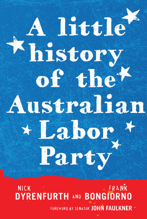 A Little History of the Australian Labor Party by Nick Dyrenfurth, John Faulkner, Frank Bongiorno