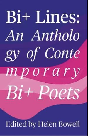 Bi+ Lines : An Anthology of Contemporary Bi+ Poetry by Helen Bowell