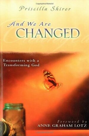 And We Are Changed: Encounters with a Transforming God by Anne Graham Lotz, Priscilla Shirer