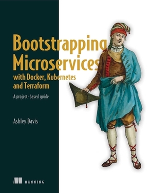 Bootstrapping Microservices with Docker, Kubernetes, and Terraform: A Project-Based Guide by Ashley Davis