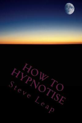 How to Hypnotise: Stage Street and Therapy by Steve Leap