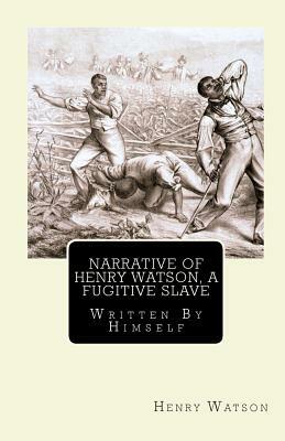 Narrative of Henry Watson, A Fugitive Slave: Written By Himself by Henry Watson
