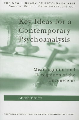 Key Ideas for a Contemporary Psychoanalysis: Misrecognition and Recognition of the Unconscious by Andre Green