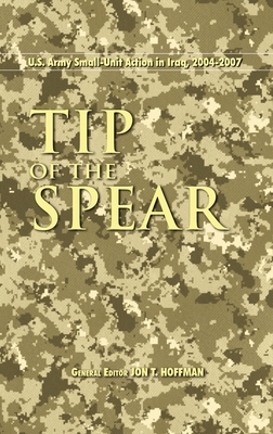 Tip of the Spear: U.S. Army Small Unit Action in Iraq, 2004-2007 by Jon T. Hoffman