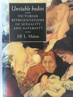 Unstable Bodies: Victorian Representations Of Sexuality And Maternity by Jill L. Matus