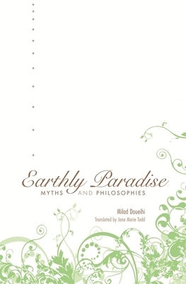 Earthly Paradise: Myths and Philosophies by Milad Doueihi