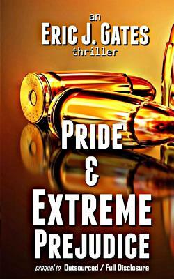 Pride & Extreme Prejudice: prequel to Outsourced / Full Disclosure by Eric J. Gates