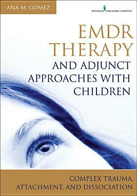 Emdr Therapy and Adjunct Approaches with Children: Complex Trauma, Attachment, and Dissociation by Ana Gomez