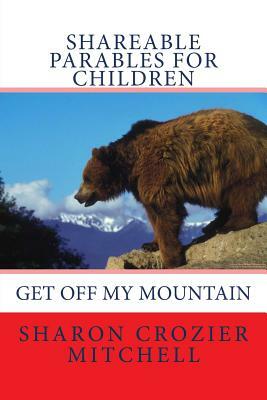 Get Off My Mountain: shareable parables for children by Sharon Mitchell